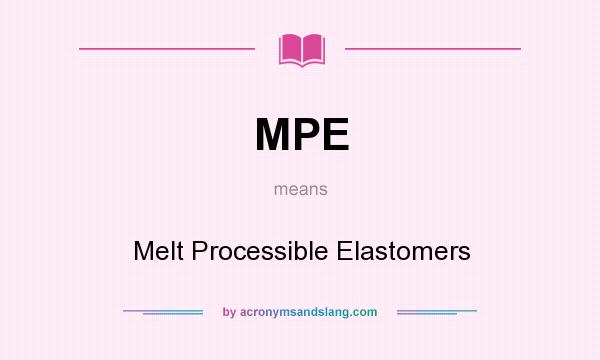 What does MPE mean? It stands for Melt Processible Elastomers
