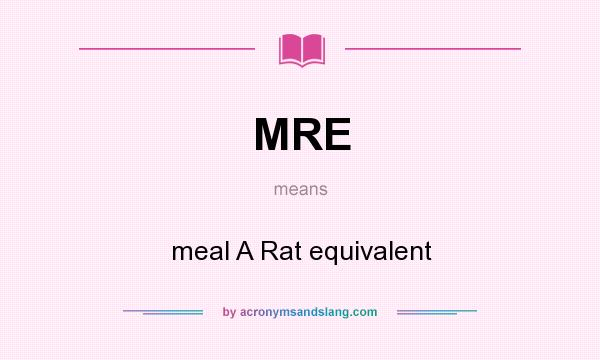 What does MRE mean? It stands for meal A Rat equivalent