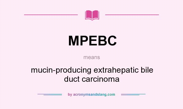What does MPEBC mean? It stands for mucin-producing extrahepatic bile duct carcinoma