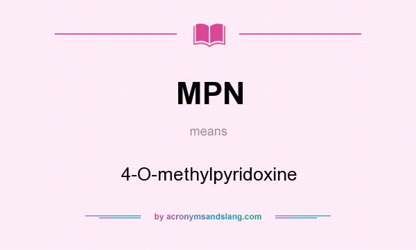 What does MPN mean? It stands for 4-O-methylpyridoxine