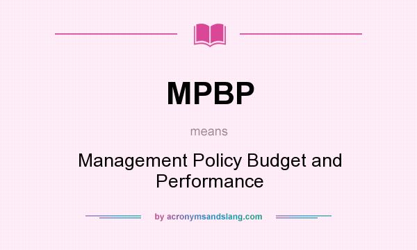 What does MPBP mean? It stands for Management Policy Budget and Performance