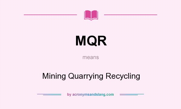 What does MQR mean? It stands for Mining Quarrying Recycling