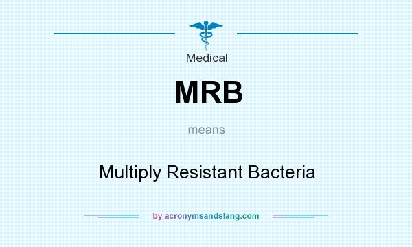 What does MRB mean? It stands for Multiply Resistant Bacteria