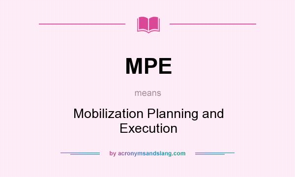 What does MPE mean? It stands for Mobilization Planning and Execution