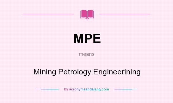 What does MPE mean? It stands for Mining Petrology Engineerining