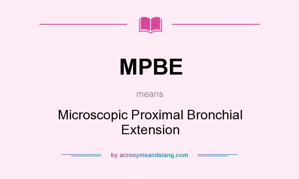 What does MPBE mean? It stands for Microscopic Proximal Bronchial Extension