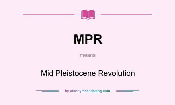 What does MPR mean? It stands for Mid Pleistocene Revolution