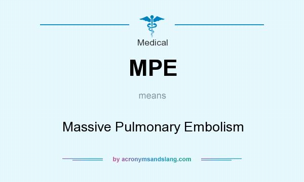 What does MPE mean? It stands for Massive Pulmonary Embolism