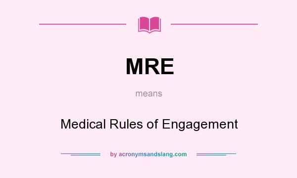 What does MRE mean? It stands for Medical Rules of Engagement