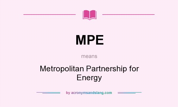What does MPE mean? It stands for Metropolitan Partnership for Energy