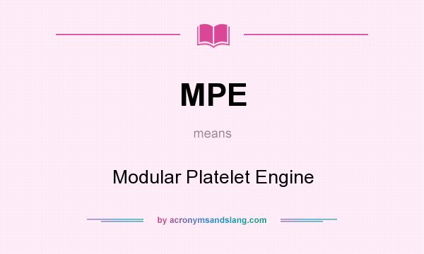 What does MPE mean? It stands for Modular Platelet Engine