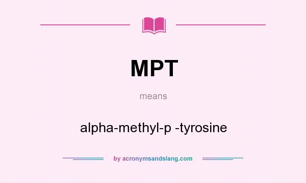 What does MPT mean? It stands for alpha-methyl-p -tyrosine