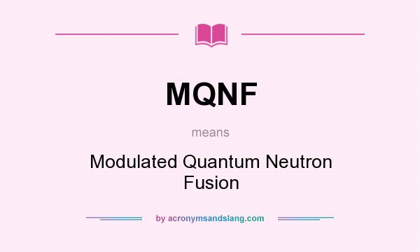 What does MQNF mean? It stands for Modulated Quantum Neutron Fusion