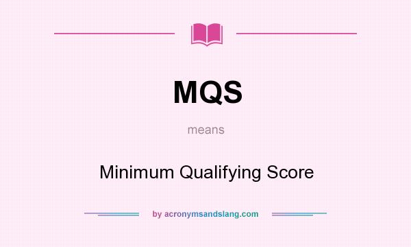 What does MQS mean? It stands for Minimum Qualifying Score