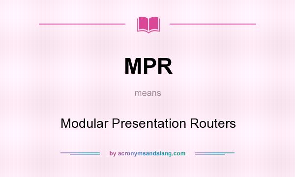 What does MPR mean? It stands for Modular Presentation Routers