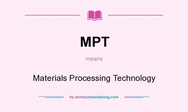 What does MPT mean? It stands for Materials Processing Technology