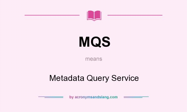 What does MQS mean? It stands for Metadata Query Service