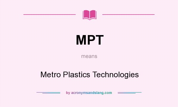 What does MPT mean? It stands for Metro Plastics Technologies