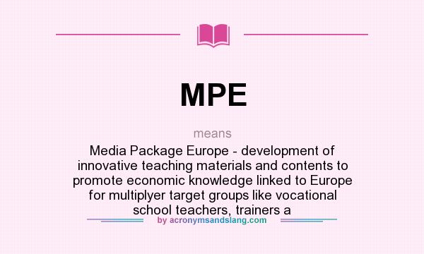 What does MPE mean? It stands for Media Package Europe - development of innovative teaching materials and contents to promote economic knowledge linked to Europe for multiplyer target groups like vocational school teachers, trainers a