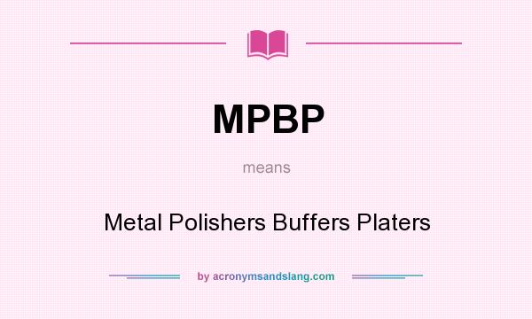 What does MPBP mean? It stands for Metal Polishers Buffers Platers
