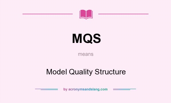 What does MQS mean? It stands for Model Quality Structure