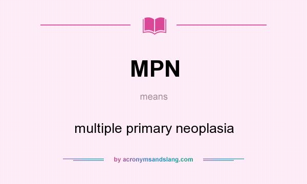 What does MPN mean? It stands for multiple primary neoplasia