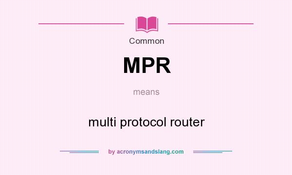 What does MPR mean? It stands for multi protocol router