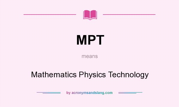 What does MPT mean? It stands for Mathematics Physics Technology