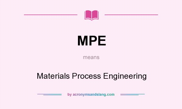 What does MPE mean? It stands for Materials Process Engineering