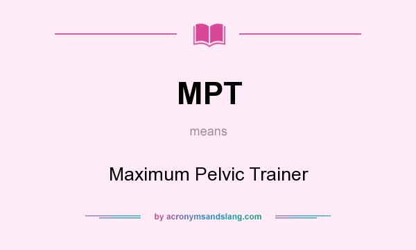 What does MPT mean? It stands for Maximum Pelvic Trainer