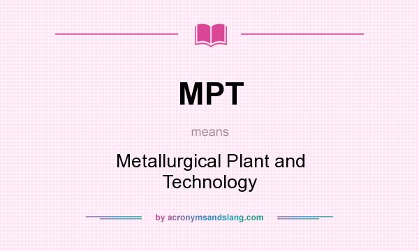 What does MPT mean? It stands for Metallurgical Plant and Technology