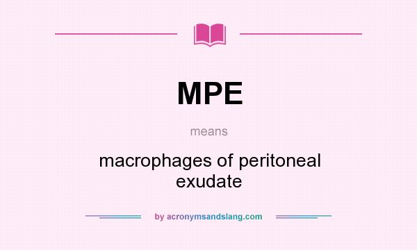 What does MPE mean? It stands for macrophages of peritoneal exudate