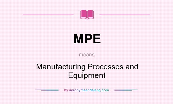 What does MPE mean? It stands for Manufacturing Processes and Equipment