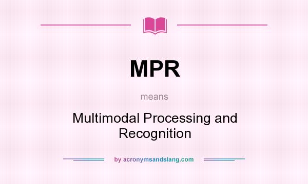 What does MPR mean? It stands for Multimodal Processing and Recognition