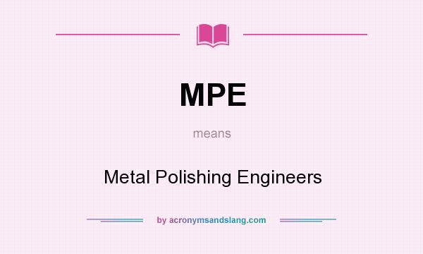 What does MPE mean? It stands for Metal Polishing Engineers