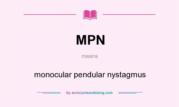 What does MPN mean? It stands for monocular pendular nystagmus