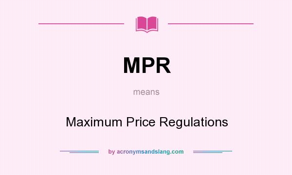 What does MPR mean? It stands for Maximum Price Regulations