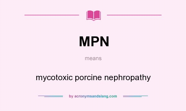 What does MPN mean? It stands for mycotoxic porcine nephropathy