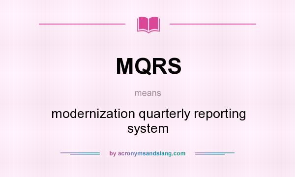 What does MQRS mean? It stands for modernization quarterly reporting system