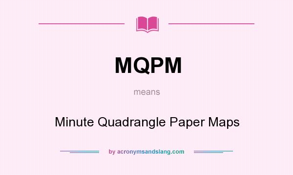 What does MQPM mean? It stands for Minute Quadrangle Paper Maps
