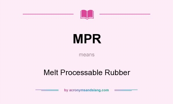 What does MPR mean? It stands for Melt Processable Rubber