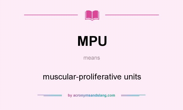 What does MPU mean? It stands for muscular-proliferative units