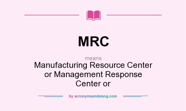 What does MRC mean? It stands for Manufacturing Resource Center or Management Response Center or