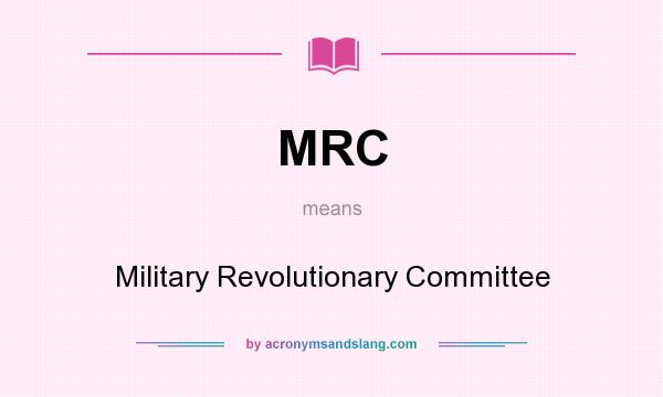 What does MRC mean? It stands for Military Revolutionary Committee