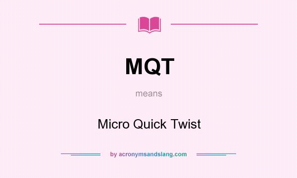 What does MQT mean? It stands for Micro Quick Twist