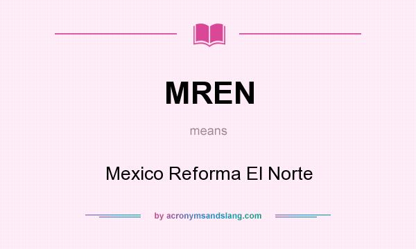 What does MREN mean? It stands for Mexico Reforma El Norte