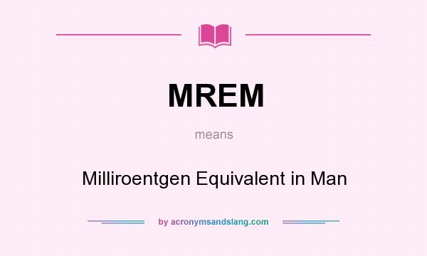 What does MREM mean? It stands for Milliroentgen Equivalent in Man