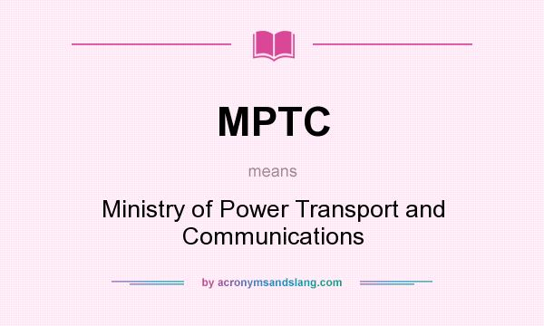 What does MPTC mean? It stands for Ministry of Power Transport and Communications