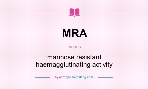 What does MRA mean? It stands for mannose resistant haemagglutinating activity