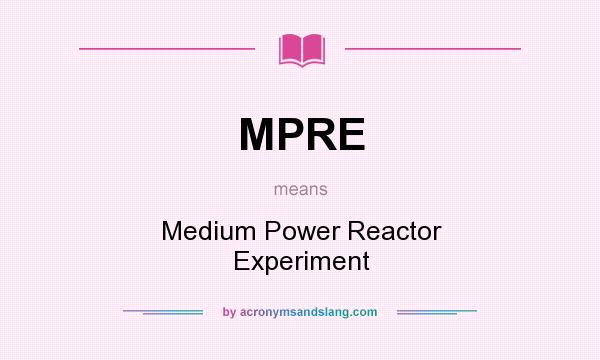 What does MPRE mean? It stands for Medium Power Reactor Experiment